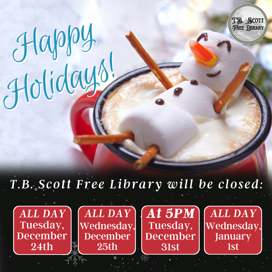 A cheerful marshmallow snowman floats in hot chocolate, wishing happy holidays from the TB Scott Free Library. Also shows the days the library will be closed during the holidays.