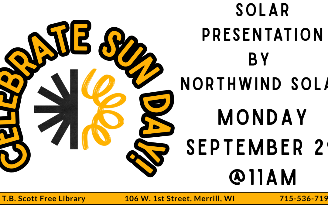 Promotional image for "Celebrate Sun Day" event at T.B. Scott Free Library with solar-themed graphics. Transcribed Text: CELEBRATE SUN DAY! SOLAR PRESENTATION BY NORTHWIND SOLAR MONDAY SEPTEMBER 29 @11AM T.B. Scott Free Library 106 W. 1st Street, Merrill, WI 715-536-7191